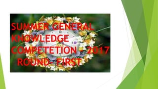 SUMMER GENERAL
KNOWLEDGE
COMPETETION – 2017
ROUND- FIRST
 