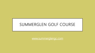 SUMMERGLEN GOLF COURSE
www.summerglengc.com
 