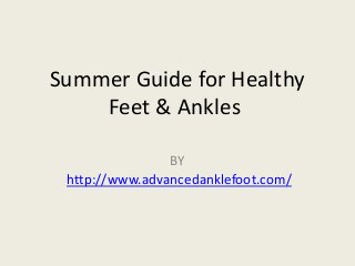 Summer Guide for Healthy
Feet & Ankles
BY
http://www.advancedanklefoot.com/
 