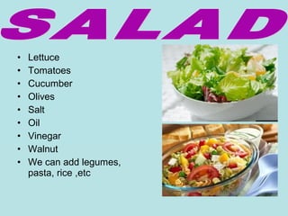 • Lettuce
• Tomatoes
• Cucumber
• Olives
• Salt
• Oil
• Vinegar
• Walnut
• We can add legumes,
pasta, rice ,etc