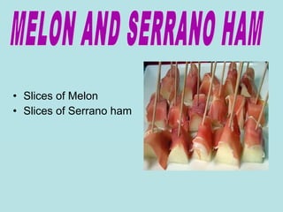 • Slices of Melon
• Slices of Serrano ham