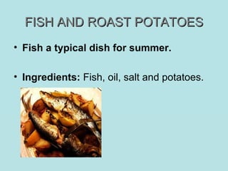 FISH AND ROAST POTATOESFISH AND ROAST POTATOES
• Fish a typical dish for summer.
• Ingredients: Fish, oil, salt and potatoes.