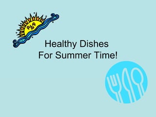 Healthy Dishes
For Summer Time!
 