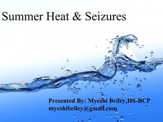 Summer Heat & Seizures  Presented By: Myeshi Briley,HS-BCP myeshibriley@gmail.com  
