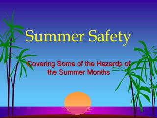 Summer Safety
Covering Some of the Hazards of
      the Summer Months
 