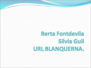 Berta FontdevilaSilvia GuilURL BLANQUERNA. 