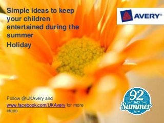 Simple ideas to keep
your children
entertained during the
summer
Holiday
Follow @UKAvery and
www.facebook.com/UKAvery for more
ideas
 