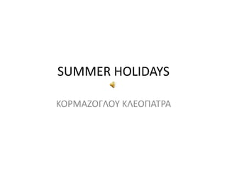 SUMMER HOLIDAYS
ΚΟΡΜΑΖΟΓΛΟΥ ΚΛΕΟΠΑΤΡΑ
 