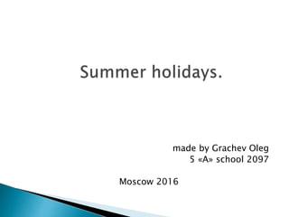 made by Grachev Oleg
5 «А» school 2097
Moscow 2016
 