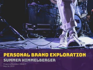 PERSONAL BRAND EXPLORATION
Summer Himmelberger
Project & Portfolio I: Week 3
May 26, 2019
 
