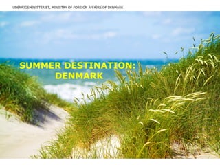 UDENRIGSMINISTERIET, MINISTRY OF FOREIGN AFFAIRS OF DENMARK
SUMMER DESTINATION:
DENMARK
 