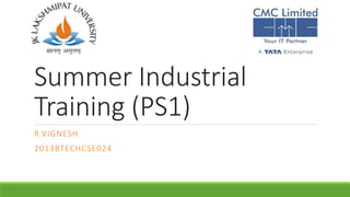 Summer Industrial
Training (PS1)
R.VIGNESH
2013BTECHCSE024
 