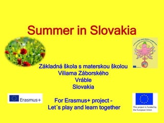 Summer in Slovakia
Základná škola s materskou školou
Viliama Záborského
Vráble
Slovakia
For Erasmus+ project –
Let´s play and learn together
 