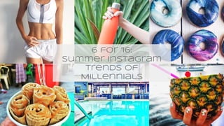6 for ‘16:
Summer instagram
trends of
Millennials
 