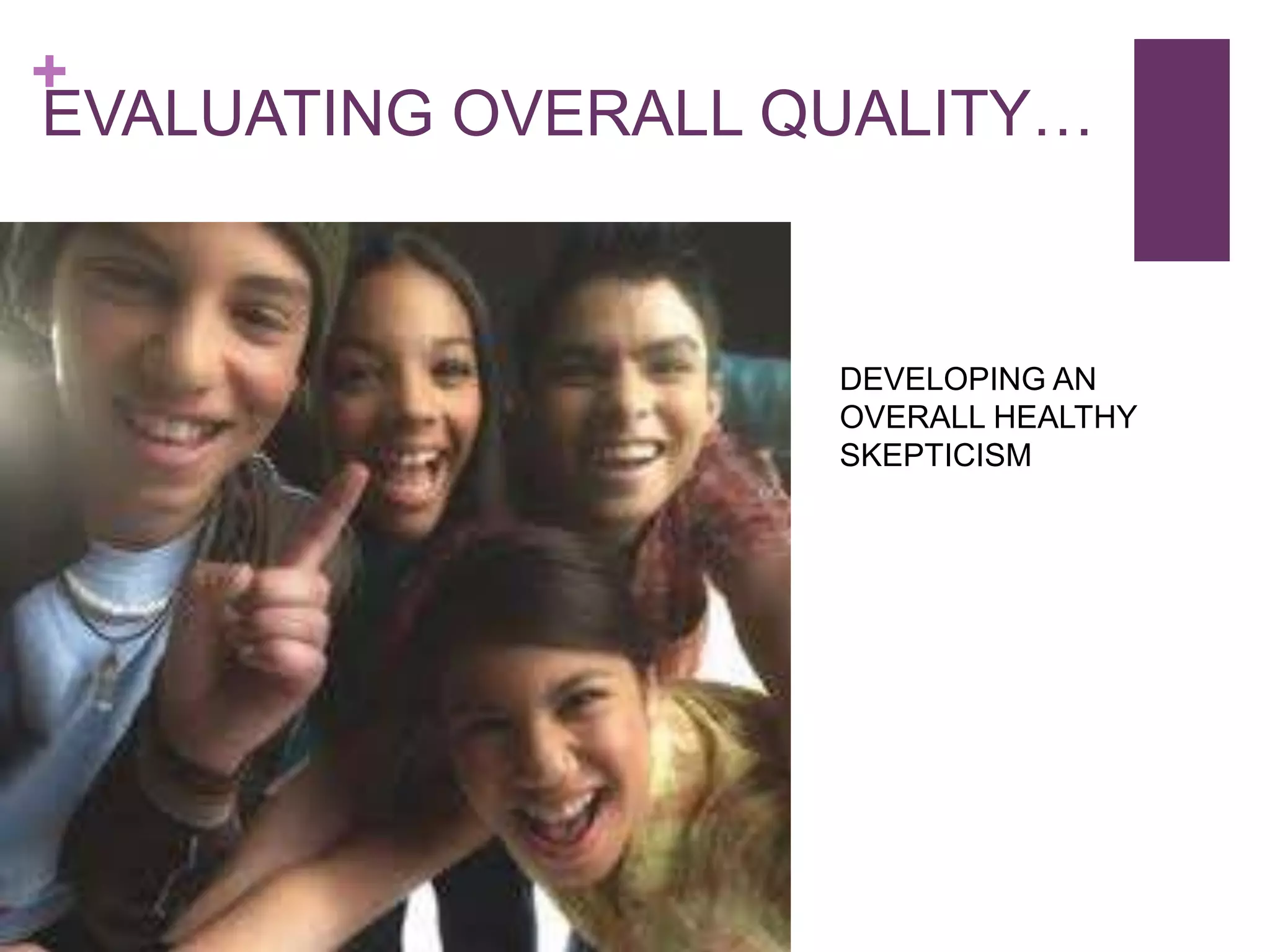 +
EVALUATING OVERALL QUALITY…



                    DEVELOPING AN
                    OVERALL HEALTHY
                    SKEPTICISM
 