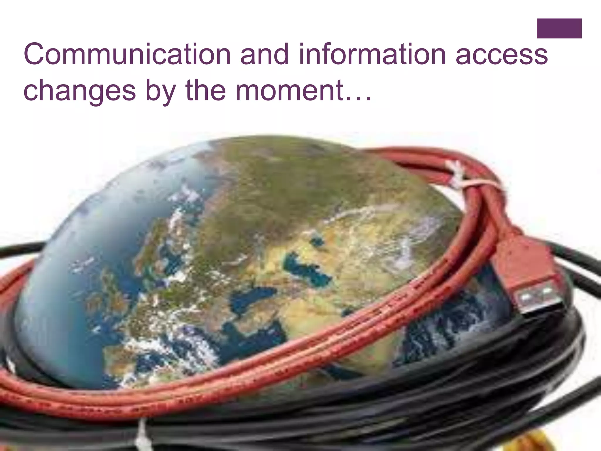 Communication and information access
changes by the moment…
 