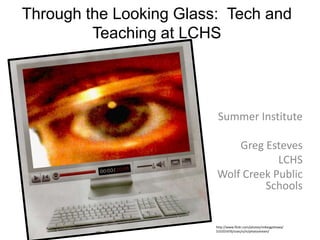 Through the Looking Glass:  Tech and Teaching at LCHS Summer Institute  Greg Esteves LCHS Wolf Creek Public Schools  http://www.flickr.com/photos/mikeygottawa/533355476/sizes/o/in/photostream/ 