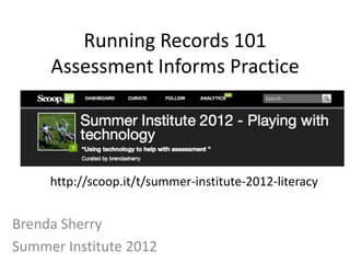 Running Records 101
     Assessment Informs Practice




     http://scoop.it/t/summer-institute-2012-literacy


Brenda Sherry
Summer Institute 2012
 