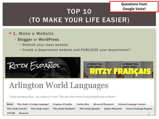 Questions from
                                                             Google Voice!
                   TOP 10
         (TO MAKE YOUR LIFE EASIER)
 1 . Make a Website
   Blogger or WordPress
     Rethink your class website
     Create a department website and PUBLICIZE your department!!
 