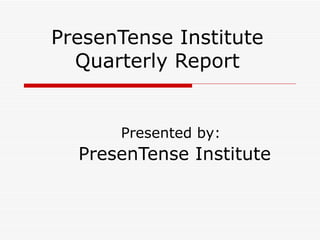 PresenTense Institute Quarterly Report ,[object Object],[object Object]