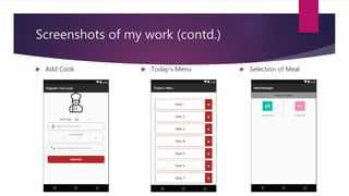 Screenshots of my work (contd.)
 Add Cook  Today’s Menu  Selection of Meal
 