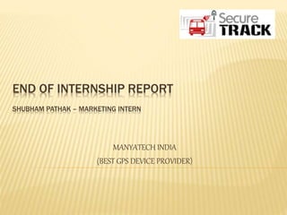 END OF INTERNSHIP REPORT
SHUBHAM PATHAK – MARKETING INTERN
MANYATECH INDIA
(BEST GPS DEVICE PROVIDER)
 