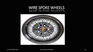 WIRE SPOKE WHEELS
15 SEPTEMBER 2015 BY: KHUSHIN LAKSHKAR 26
 