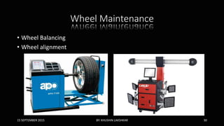 Wheel Maintenance
• Wheel Balancing
• Wheel alignment
15 SEPTEMBER 2015 BY: KHUSHIN LAKSHKAR 30
 