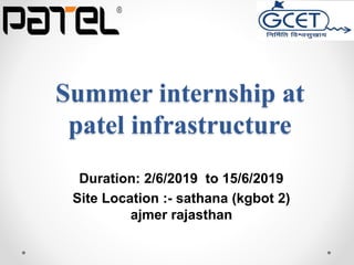 Summer internship at
patel infrastructure
Duration: 2/6/2019 to 15/6/2019
Site Location :- sathana (kgbot 2)
ajmer rajasthan
 