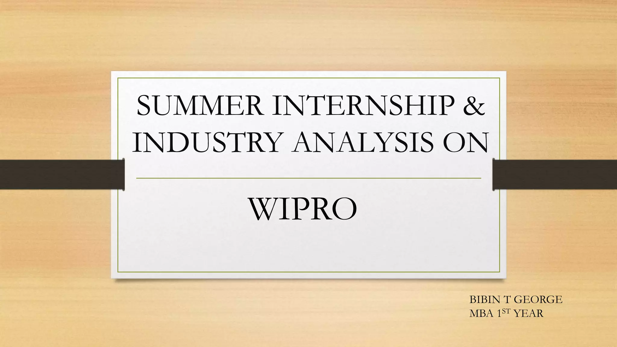 SUMMER INTERNSHIP &
INDUSTRY ANALYSIS ON
WIPRO
BIBIN T GEORGE
MBA 1ST YEAR
 