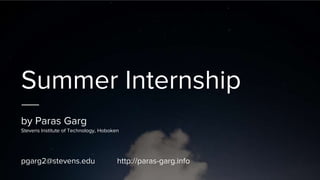 Summer Internship
by Paras Garg
Stevens Institute of Technology, Hoboken
pgarg2@stevens.edu http://paras-garg.info
 