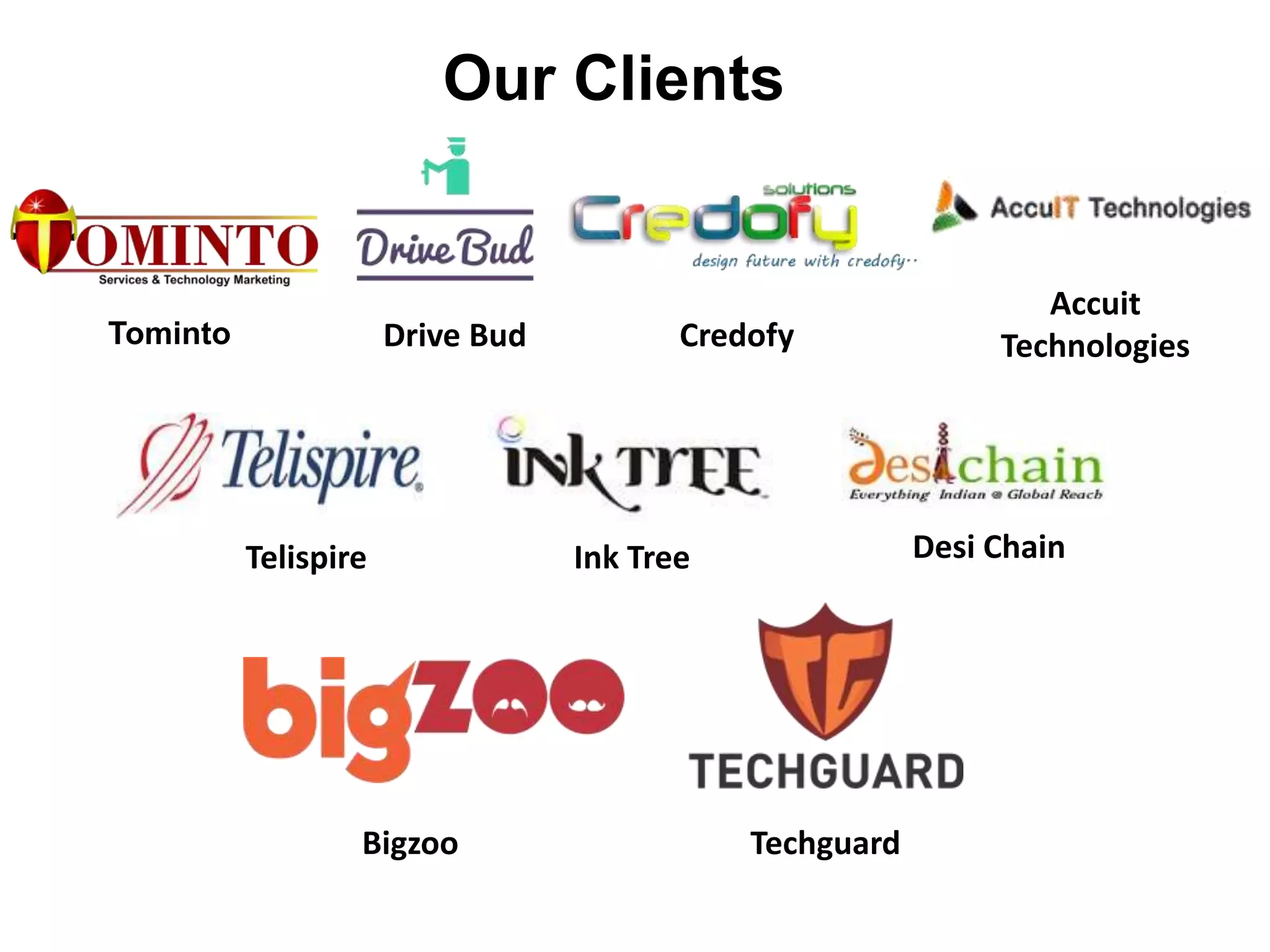 Our Clients
Tominto Drive Bud Credofy
Accuit
Technologies
Telispire Ink Tree Desi Chain
Bigzoo Techguard
 