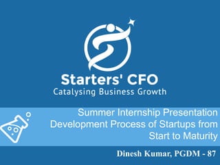 Summer Internship Presentation
Development Process of Startups from
Start to Maturity
Dinesh Kumar, PGDM - 87
 