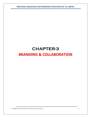 Industrial Marketing and Promotion Strategies of TIL Limited
SUMMER INTERNSHIP PROGRAM, IBS PUNE 23
CHAPTER-3
BRANDING & COLLABORATION
 