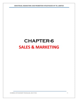 Industrial Marketing and Promotion Strategies of TIL Limited
SUMMER INTERNSHIP PROGRAM, IBS PUNE 41
CHAPTER-6
SALES & MARKETING
 