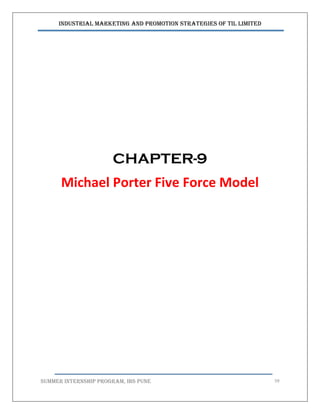 Industrial Marketing and Promotion Strategies of TIL Limited
SUMMER INTERNSHIP PROGRAM, IBS PUNE 59
CHAPTER-9
Michael Porter Five Force Model
 