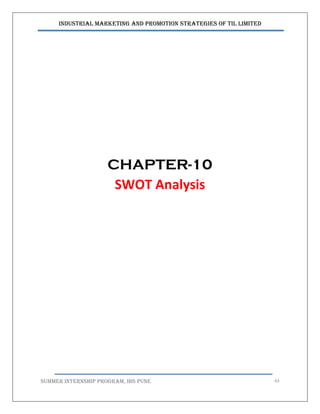 Industrial Marketing and Promotion Strategies of TIL Limited
SUMMER INTERNSHIP PROGRAM, IBS PUNE 63
CHAPTER-10
SWOT Analysis
 