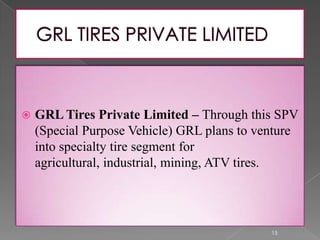  GRL Tires Private Limited – Through this SPV
(Special Purpose Vehicle) GRL plans to venture
into specialty tire segment for
agricultural, industrial, mining, ATV tires.
15
 