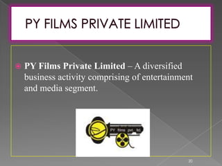  PY Films Private Limited – A diversified
business activity comprising of entertainment
and media segment.
20
 