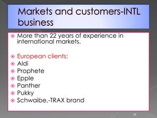  More than 22 years of experience in
international markets.
 European clients:
 Aldi
 Prophete
 Epple
 Panther
 Pukky
 Schwaibe,-TRAX brand
28
 