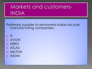 Preferred supplier to renowned Indian bicycle
manufacturing companies:-
 TI
 AVON
 HERO
 ATLAS
 MILTON
 ASIAN
31
 