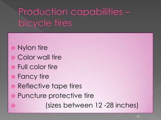  Nylon tire
 Color wall tire
 Full color tire
 Fancy tire
 Reflective tape tires
 Puncture protective tire
 (sizes between 12 -28 inches)
34
 