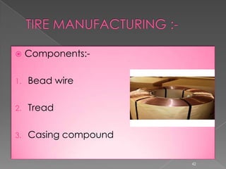  Components:-
1. Bead wire
2. Tread
3. Casing compound
42
 