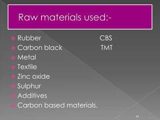  Rubber CBS
 Carbon black TMT
 Metal
 Textile
 Zinc oxide
 Sulphur
 Additives
 Carbon based materials.
44
 