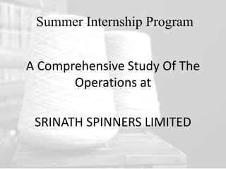 Summer Internship Program
A Comprehensive Study Of The
Operations at
SRINATH SPINNERS LIMITED
 