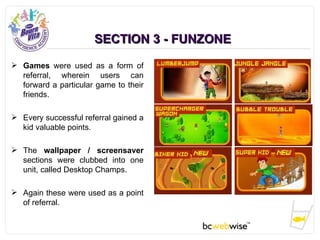 SECTION 3 - FUNZONE <ul><li>Games  were used as a form of referral, wherein users can forward a particular game to their f...