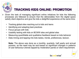 TRACKING KIDS ONLINE: PROMOTION <ul><li>Given the task of managing significant online initiatives for kids the following p...