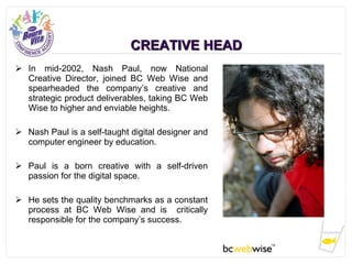 CREATIVE HEAD <ul><li>In mid-2002, Nash Paul, now National Creative Director, joined BC Web Wise and spearheaded the compa...