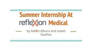 Summer Internship At
reﬂeXion Medical
by AleXis Alburo and Isabel
Dueñas
 