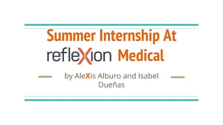 Summer Internship At
refleXion Medical
by AleXis Alburo and Isabel
Dueñas
 